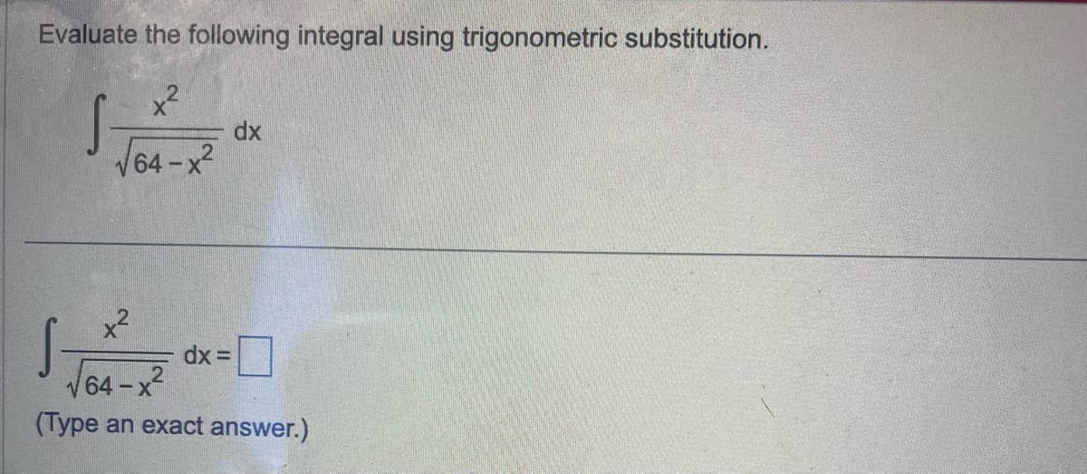 Evaluate the following integral using trigonometric substitution.
x²
√64-2
S
S
x²
√64-x²
(Type an exact answer.)
dx
dx =