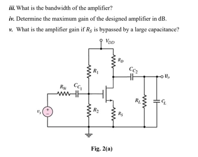 iii. What is the bandwidth of the amplifier?
iv. Determine the maximum gain of the designed amplifier in dB.
v. What is the amplifier gain if Rs is bypassed by a large capacitance?
VDD
Rp
R1
Rs Cc,
RL
R2
Rs
Fig. 2(a)
ww
