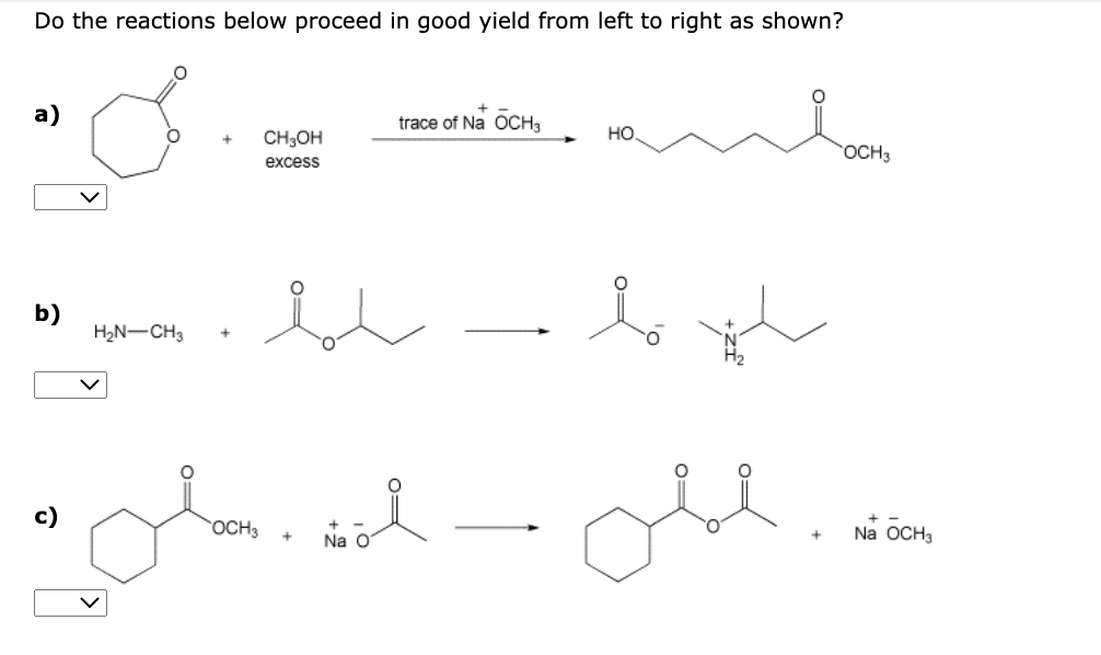 Do the reactions below proceed in good yield from left to right as shown?
8
a)
b)
H₂N-CH3
CH3OH
excess
u
• ok.
OCH3
+
trace of Na OCH 3
Na O
НО.
OCH3
byl
obl..
+
Na OCH3