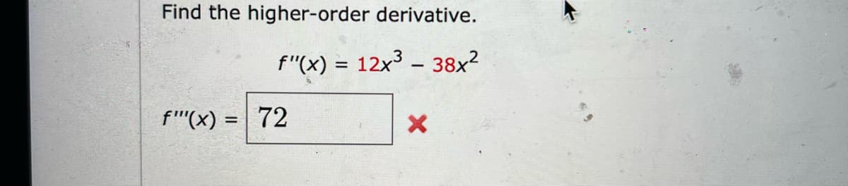 Find the higher-order derivative.
f"(x) = 12x³ – 38x²
f"(x) = 72
X