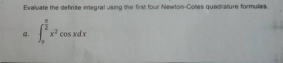Evaluate the definite integral using the first four Newton-Cotes quadrature formulas.
TT
2.
x² cos xdx
а.
0.
