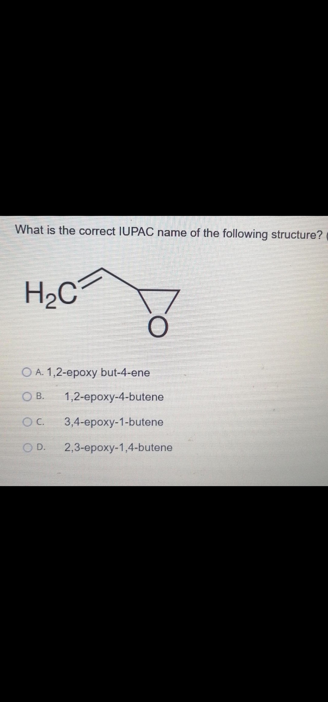 What is the correct IUPAC name of the following structure?
H2C
O A. 1,2-epoxy but-4-ene
O B.
1,2-epoxy-4-butene
O C.
3,4-epoxy-1-butene
O D.
2,3-epoxy-1,4-butene
