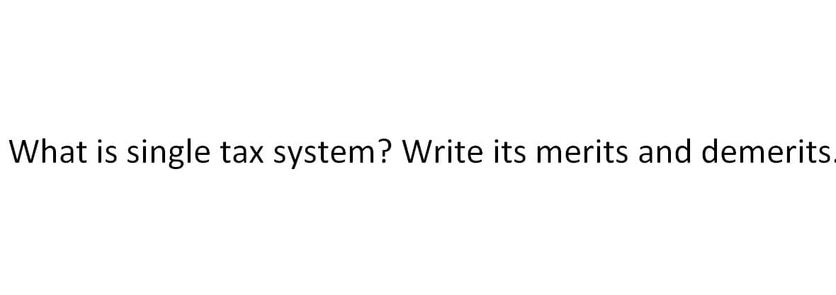 What is single tax system? Write its merits and demerits.