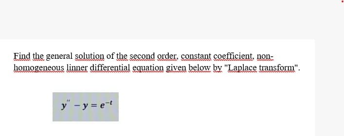 Find the general solution of the second order, constant coefficient, non-
homogeneous linner differential equation given below by "Laplace transform".
www ww
wwwwwww w w
y" - y = e-t
