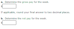 a. Determine the gross pay for the week.
If applicable, round your final answer to two decimal places.
b. Determine the net pay for the week.

