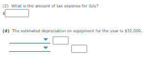 (2) What is the amount of tax expense for July?
(d) The estimated depreciation on equipment for the year is $32,000.
