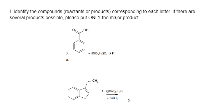 I. Identify the compounds (reactants or products) corresponding to each letter. If there are
several products possible, please put ONLY the major product.
он
+ HNO/H;SO, >F
7.
8.
CH3
1. Hg(OAc), H,0
2. NABH,
