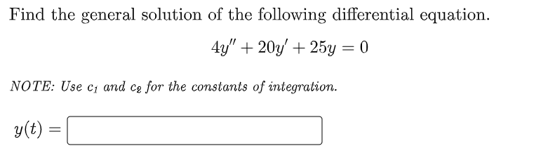 Find the general solution of the following differential equation.
4y" + 20y' + 25y = 0
NOTE: Use c₁ and ce for the constants of integration.
y(t):
=