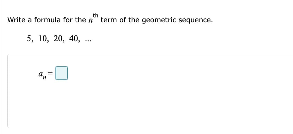 th
Write a formula for the n" term of the geometric sequence.
5, 10, 20, 40,
..
a =
n,
