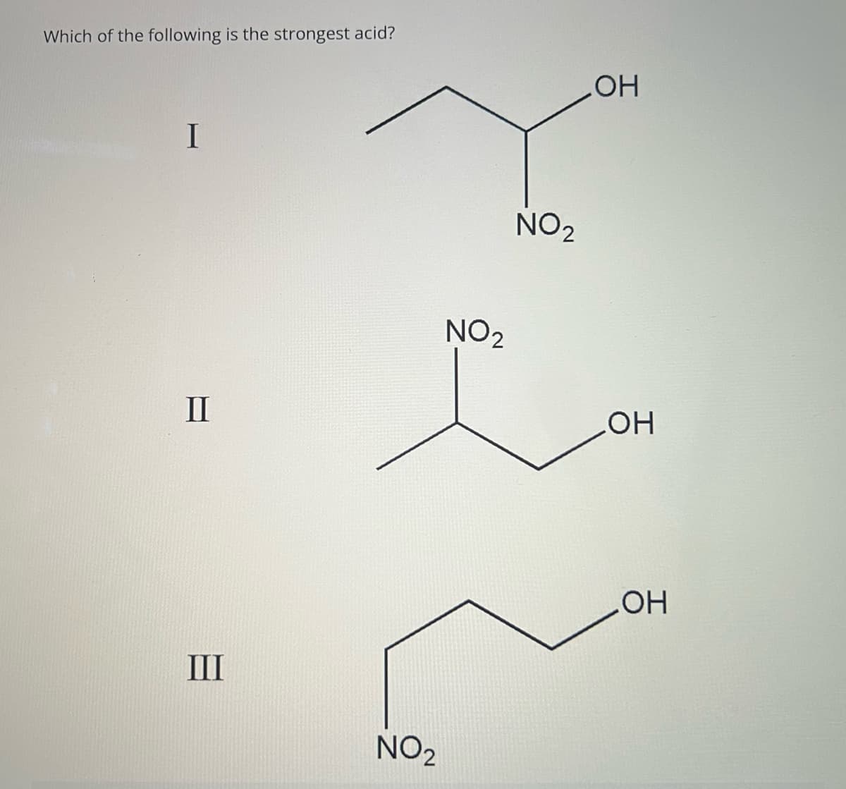 Which of the following is the strongest acid?
I
II
III
NO₂
NO₂
NO₂
OH
OH
LOH