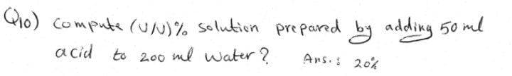 Pio) Compute (UN)% Solution pre pared by addikg 50 ml
a cid to 20o ml water ?
Ars. 20%
