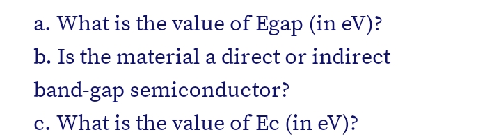 a. What is the value of Egap (in eV)?
b. Is the material a direct or indirect
band-gap semiconductor?
c. What is the value of Ec (in eV)?