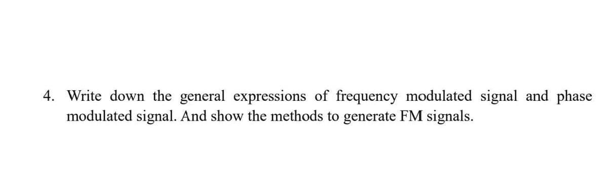 4. Write down the general expressions of frequency modulated signal and phase
modulated signal. And show the methods to generate FM signals.