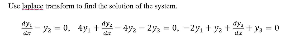 Use laplace transform to find the solution of the system.
dy3
dy2
- y2 = 0, 4yı +
dy1
4y2 – 2y3 = 0, -2y1 + y2 + + y3 = 0
-
dx
dx
dx
