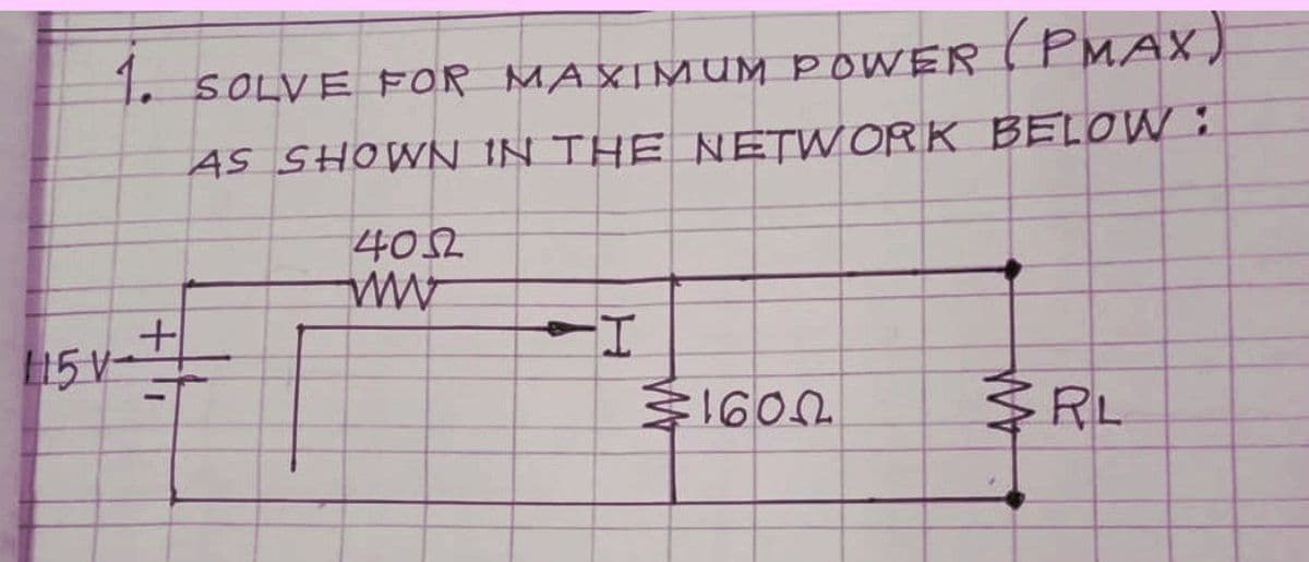 1. SOLVE FOR MAXIMUM POWER( PMAX)
AS SHOWN IN THE NETW OR K BELOW :
402
L15 V-
RL
ひO91ミ
