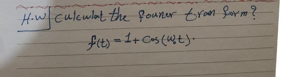 How culculat the founer tran form?
f(t) = 1+ Cos (Wot).
