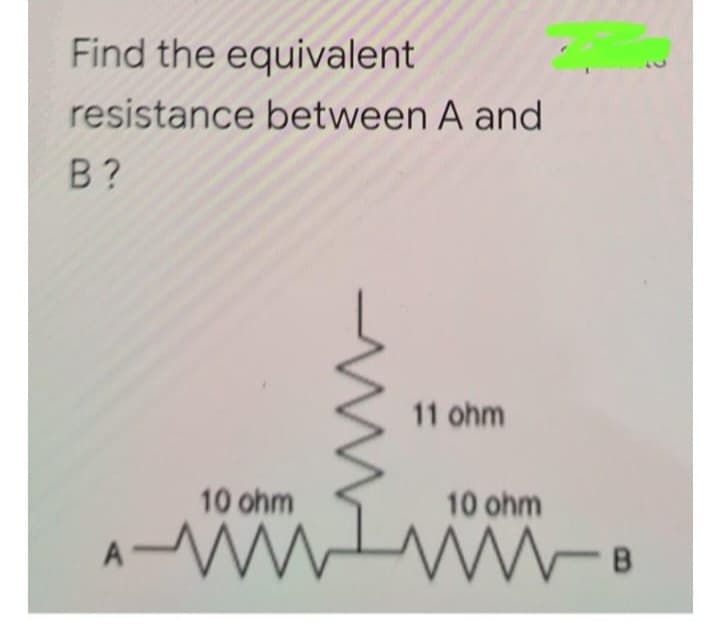 Find the equivalent
resistance between A and
B?
A
10 ohm
www
11 ohm
10 ohm
ww-B