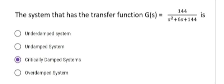 The system that has the transfer function G(s) :
Underdamped system
Undamped System
Critically Damped Systems
Overdamped System
144
s2+6s+144
is