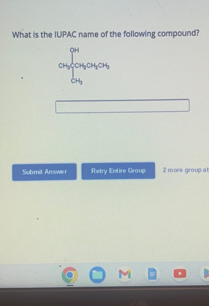 What is the IUPAC name of the following compound?
OH
CH3CH₂CH₂CH₂
CH3
Submit Answer
Retry Entire Group
2 more group at
D