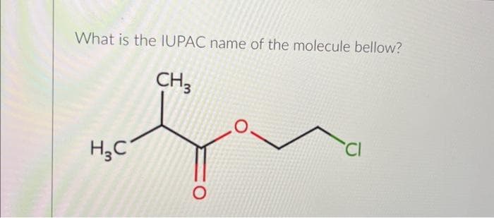 What is the IUPAC name of the molecule bellow?
H₂C
CH3
O
CI