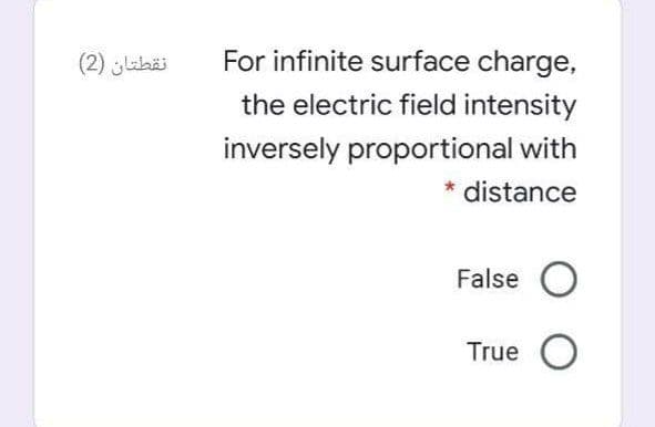 (2) ahäi
For infinite surface charge,
the electric field intensity
inversely proportional with
distance
False O
True O
