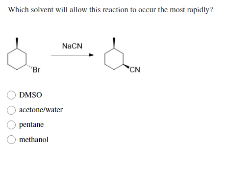 Which solvent will allow this reaction to occur the most rapidly?
NaCN
"Br
CN
DMSO
acetone/water
pentane
methanol
