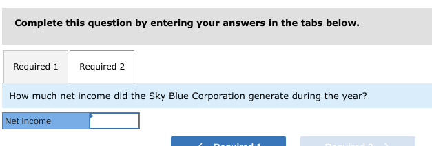 Complete this question by entering your answers in the tabs below.
Required 1
Required 2
How much net income did the Sky Blue Corporation generate during the year?
Net Income
