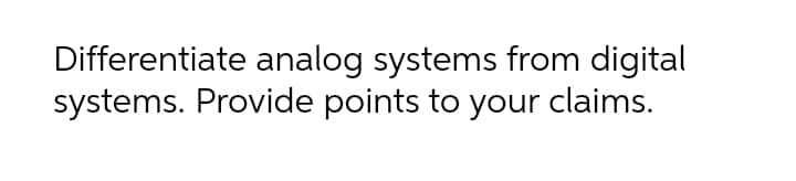 Differentiate analog systems from digital
systems. Provide points to your claims.
