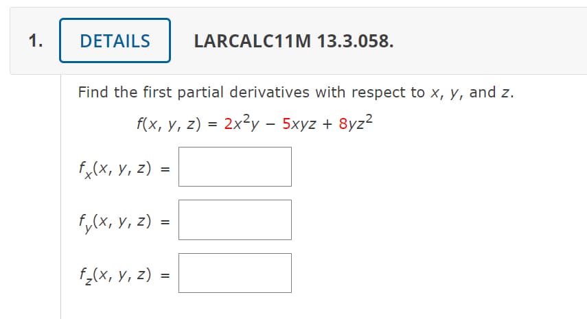 1.
DETAILS
LARCALC11M 13.3.058.
Find the first partial derivatives with respect to x, y, and z.
f(x, у, 2) %3D 2x2у - 5хуz + 8yz?
fx(x, y, z) =
f,(x, Y, z) =
f_(x, Y, z) =

