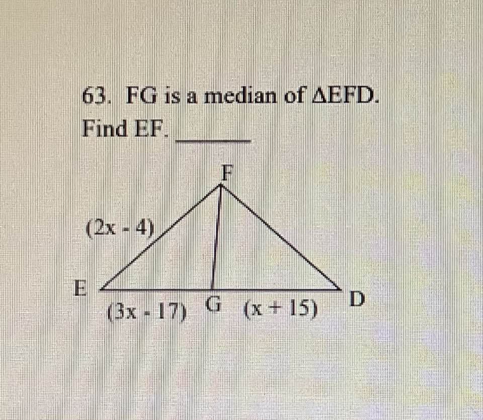 63. FG is a median of AEFD.
Find EF.
(2x - 4)
F
F
(3x-17) G (x+15)