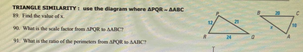 TRIANGLE SIMILARITY : use the diagram where APOR – AABC
10
90. What is the scale factor from APQR to AABC?
91. What is the ratio of the perimeters from APQR to AABC?
-
A 24
71
P
20
BULE
10