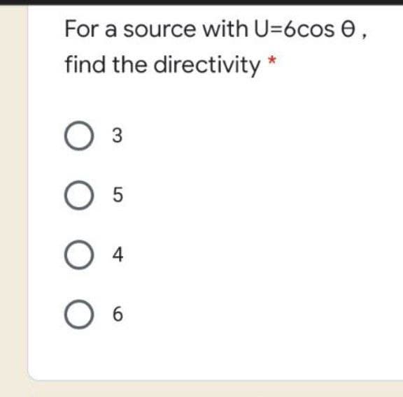For a source with U=6cos e,
find the directivity *
O 3
O 5
O 6
