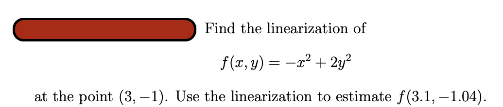 Find the linearization of
f(x, y) = −x² + 2y²
at the point (3,-1). Use the linearization to estimate f(3.1, -1.04).