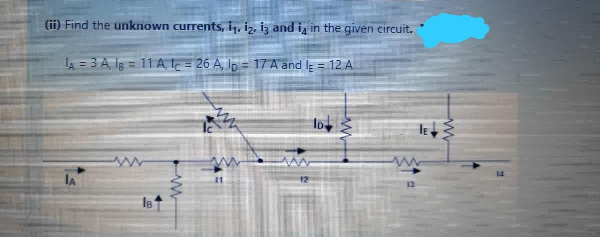 (ii) Find the unknown currents, i,, iz, iz and i, in the given circuit.
A = 3 A, lg = 11 A, Ic = 26 A, Ip = 17A and l = 12 A
Iot
IA
12
IB
