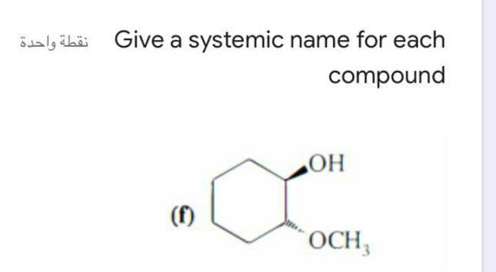 Saaly ikäi Give a systemic name for each
compound
ОН
(f)
OCH
