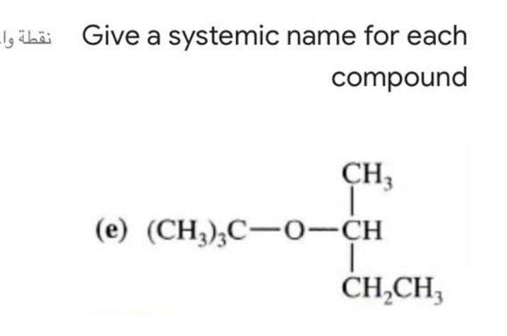 Give a systemic name for each
compound
CH3
(е) (CH),С—о-сн
CH,CH,
