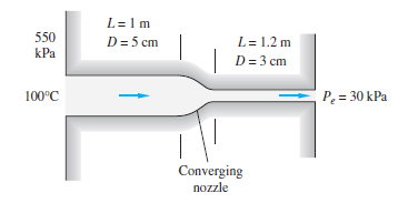 L=1m
550
D= 5 cm
L= 1.2 m
kPa
D = 3 cm
100°C
P = 30 kPa
Converging
nozzle
