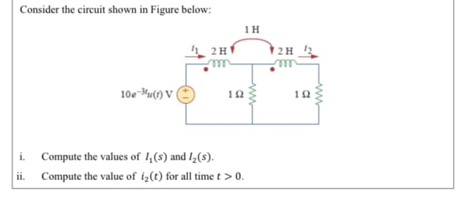 Consider the circuit shown in Figure below:
1H
2H
| 2 H
rele
10e-3u(1) V
10
10
i. Compute the values of 1,(s) and I,(s).
ii.
Compute the value of i¿(t) for all time t > 0.
ww
