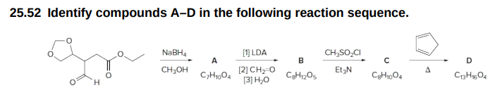 25.52 Identify compounds A-D in the following reaction sequence.
H
NaBH4
CH₂OH
A
CyH1004
[1] LDA
[2)CH, 0
[3] H₂O
B
C8H₁205
CH₂SO₂CI
Et3N
CgH₁004
D
C13H1604
