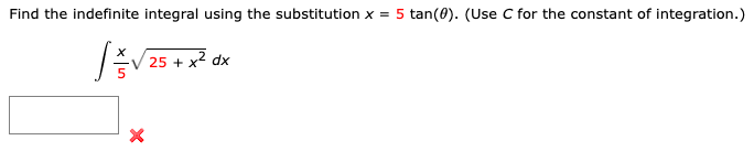 Find the indefinite integral using the substitution x = 5 tan(0). (Use C for the constant of integration.)
√ √ 25 + x² dx
[
X