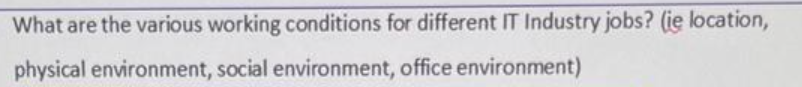 What are the various working conditions for different IT Industry jobs? (ie location,
physical environment, social environment, office environment)
