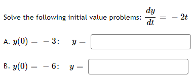 Solve the following initial value problems:
A. y(0)
B. y(0)
=
=
- 3:
- 6:
y
y =
dy
dt
- 2t