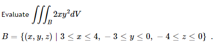 JJJ2xy²dv
B = {(x, y, z) | 3 ≤ x ≤ 4, -3 ≤ y ≤ 0, − 4 ≤ z ≤ 0} .
Evaluate