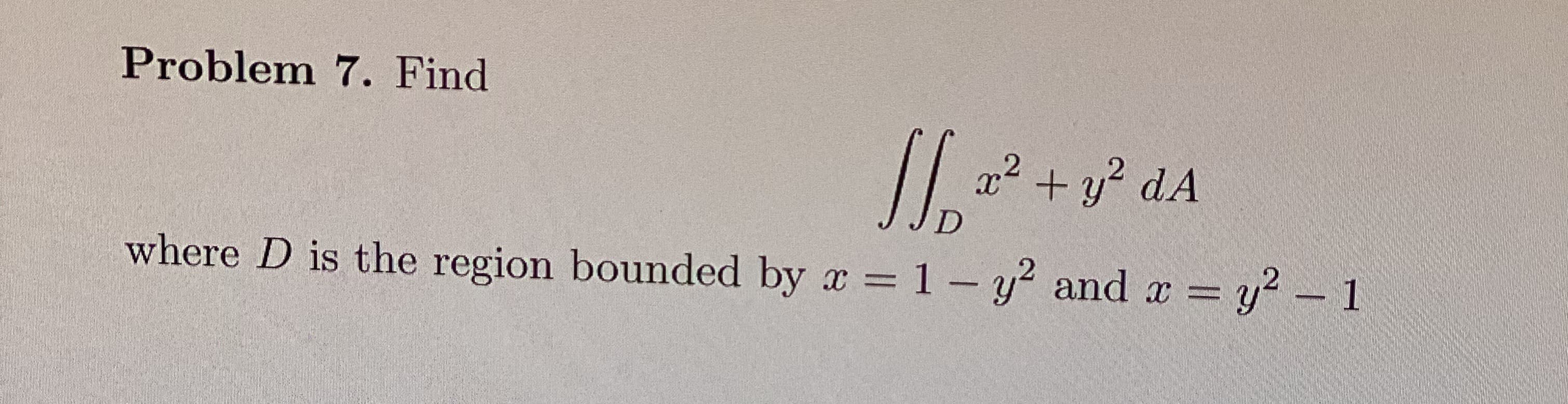 Problem 7. Find
+ y? dA
where D is the region bounded by x = 1- y? and x= y-1
