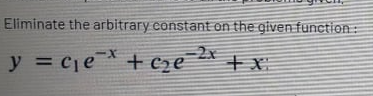 Eliminate the arbitrary constant on the given function :
2x
y = cje + Cze
%3D

