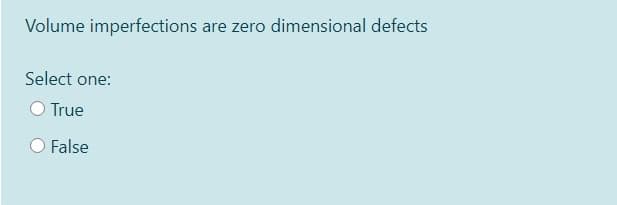 Volume imperfections are zero dimensional defects
Select one:
O True
False

