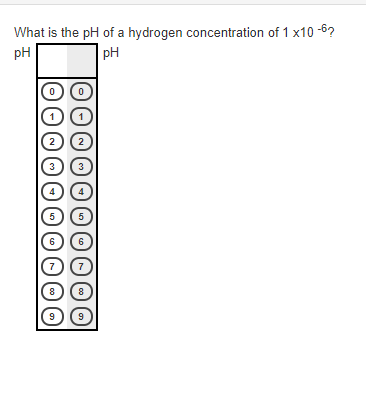 What is the pH of a hydrogen concentration of 1 x10 -6?
pH
pH
2
2
3
3
5
5
6
6
7
8
8
9)
9
