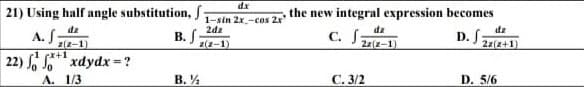 dx
21) Using half angle substitution, f-
,the new integral expression becomes
1-sin 2x-cos 2x
2dz
dz
dz
dz
A. S
z(z-1)
В.
Z(2-1)
C. S:
22(z-1)
rx+1
22) fo S xdydx=?
A. 1/3
В. У
С. 3/2
D. 5/6

