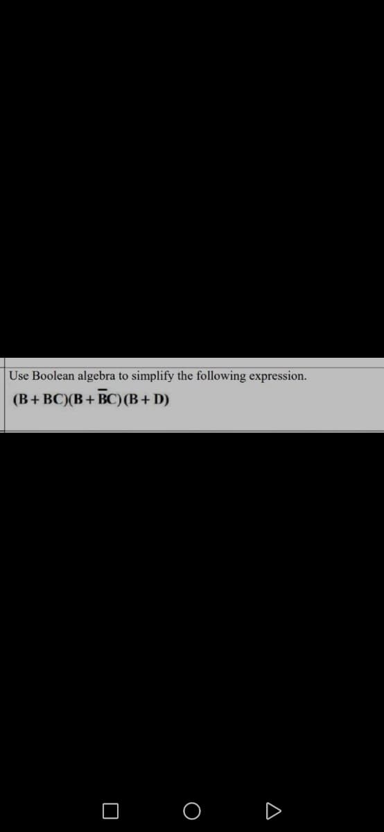 Use Boolean algebra to simplify the following expression.
(B+ BC)(B+ BC)(B+ D)
O O D
