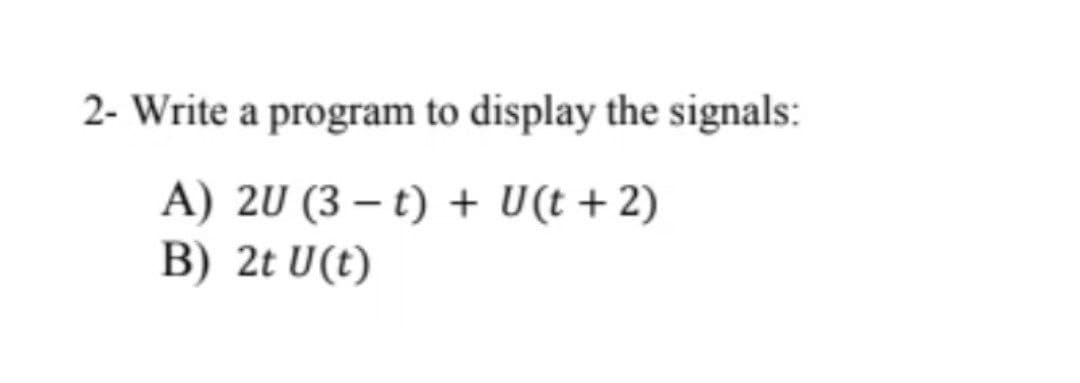 2- Write a program to display the signals:
A) 2U (3 – t) + U(t + 2)
B) 2t U(t)
